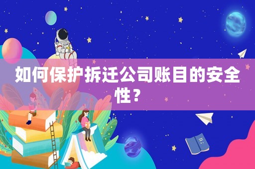 如何保護拆遷公司賬目的安全性？