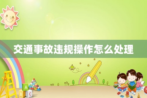 交通事故違規(guī)操作怎么處理