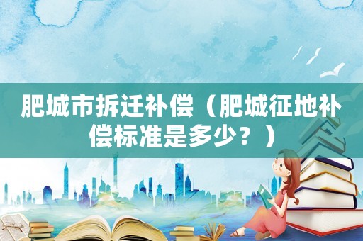 肥城市拆遷補償（肥城征地補償標準是多少？）