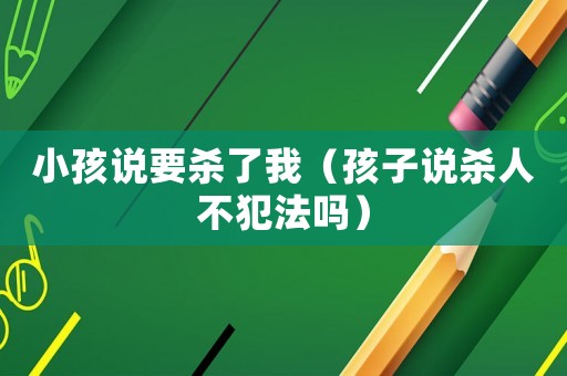 小孩說要殺了我（孩子說殺人不犯法嗎）