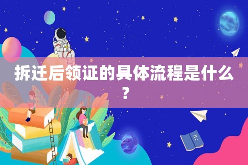 拆遷后領證的具體流程是什么？