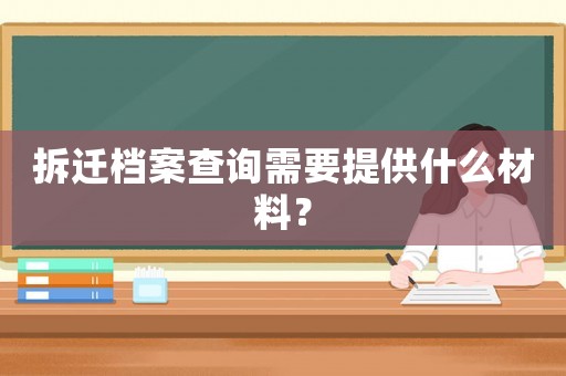 拆遷檔案查詢需要提供什么材料？