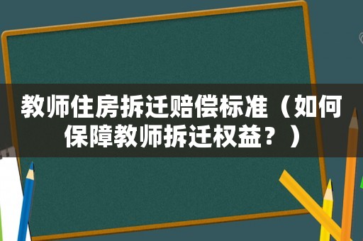 教師住房拆遷賠償標準（如何保障教師拆遷權益？）