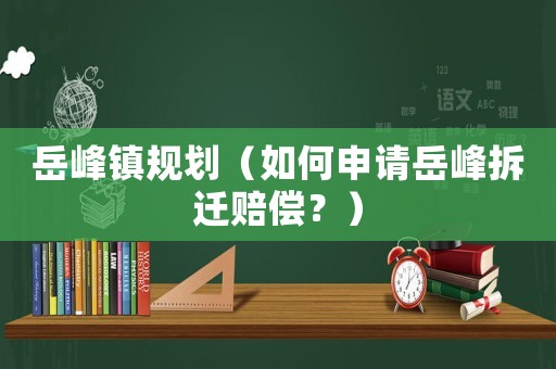 岳峰鎮規劃（如何申請岳峰拆遷賠償？）