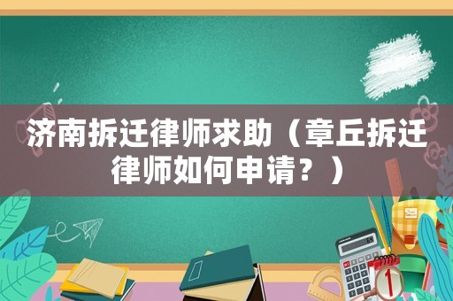 濟(jì)南拆遷律師求助（章丘拆遷律師如何申請(qǐng)？）