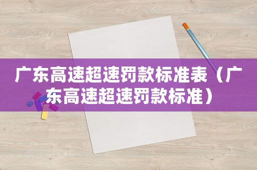 廣東高速超速罰款標(biāo)準(zhǔn)表（廣東高速超速罰款標(biāo)準(zhǔn)）