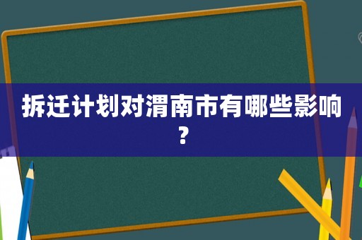 拆遷計劃對渭南市有哪些影響？