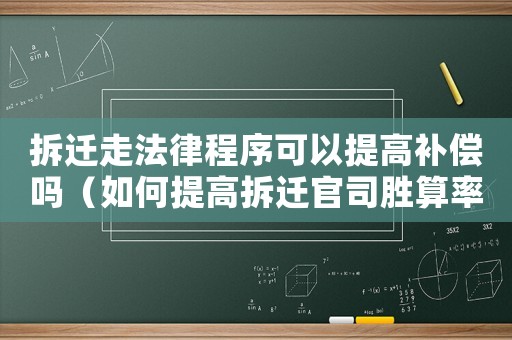 拆遷走法律程序可以提高補償嗎（如何提高拆遷官司勝算率？）