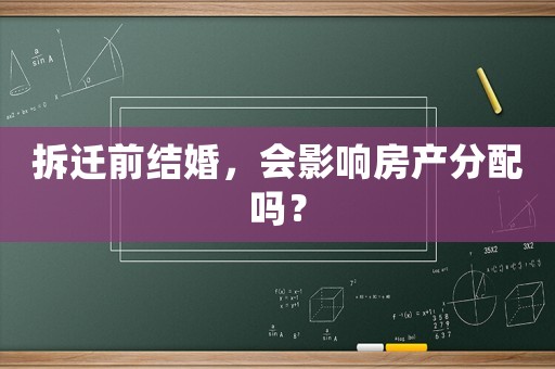 拆遷前結(jié)婚，會(huì)影響房產(chǎn)分配嗎？