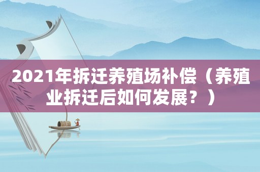 2021年拆遷養(yǎng)殖場(chǎng)補(bǔ)償（養(yǎng)殖業(yè)拆遷后如何發(fā)展？）