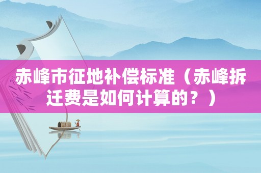 赤峰市征地補償標準（赤峰拆遷費是如何計算的？）