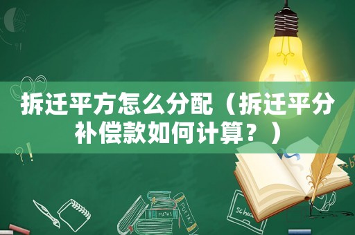 拆遷平方怎么分配（拆遷平分補償款如何計算？）
