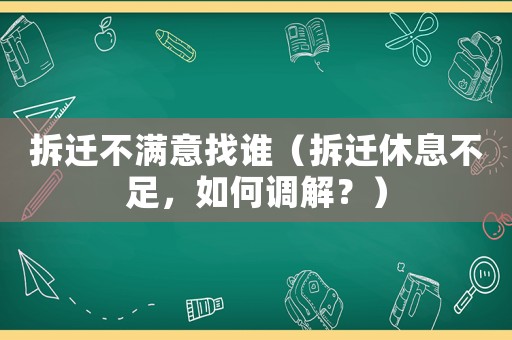 拆遷不滿意找誰（拆遷休息不足，如何調解？）
