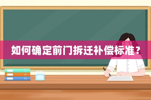 如何確定前門拆遷補(bǔ)償標(biāo)準(zhǔn)？