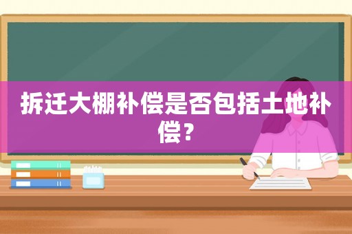 拆遷大棚補償是否包括土地補償？