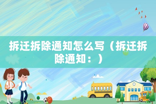 拆遷拆除通知怎么寫（拆遷拆除通知：）