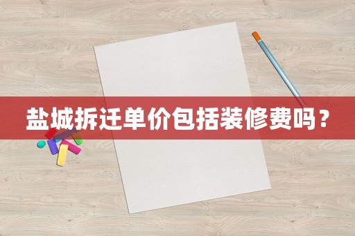 鹽城拆遷單價包括裝修費嗎？