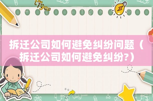 拆遷公司如何避免糾紛問題（拆遷公司如何避免糾紛?）
