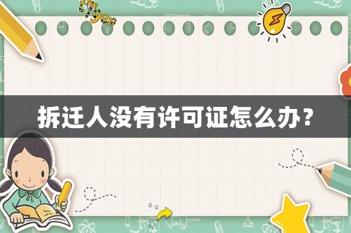 拆遷人沒有許可證怎么辦？