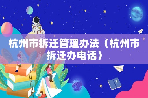 杭州市拆遷管理辦法（杭州市拆遷辦電話）