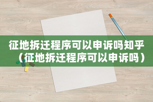 征地拆遷程序可以申訴嗎知乎（征地拆遷程序可以申訴嗎）