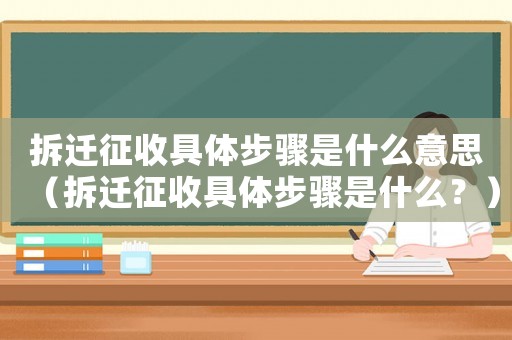 拆遷征收具體步驟是什么意思（拆遷征收具體步驟是什么？）