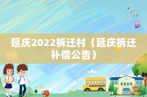 延慶2022拆遷村（延慶拆遷補償公告）