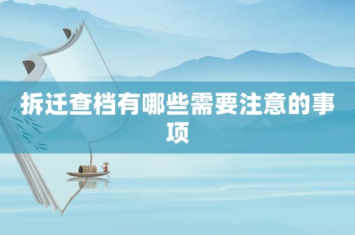 拆遷查檔有哪些需要注意的事項
