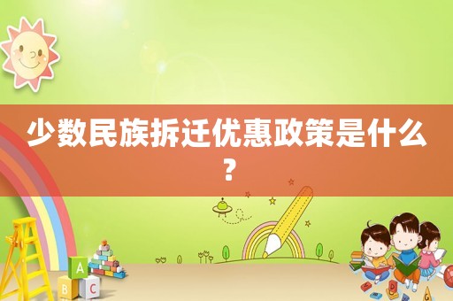 少數民族拆遷優惠政策是什么？