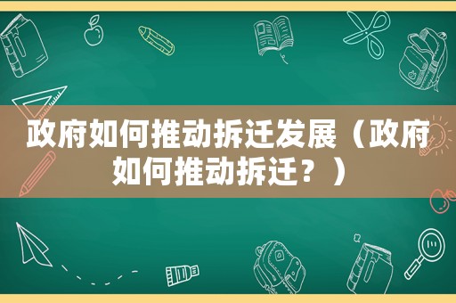 政府如何推動拆遷發展（政府如何推動拆遷？）
