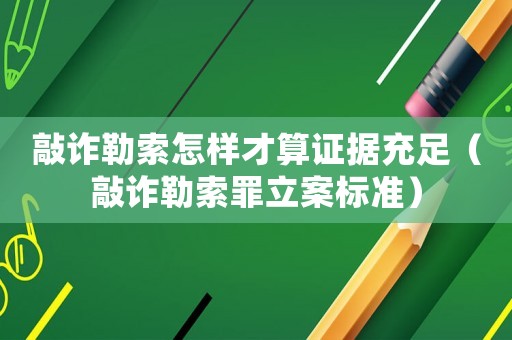 敲詐勒索怎樣才算證據充足（敲詐勒索罪立案標準）