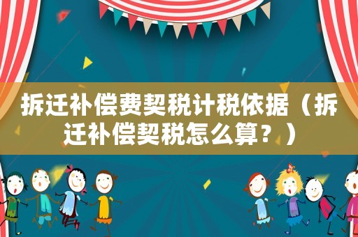 拆遷補償費契稅計稅依據（拆遷補償契稅怎么算？）