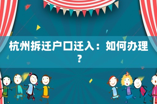 杭州拆遷戶口遷入：如何辦理？