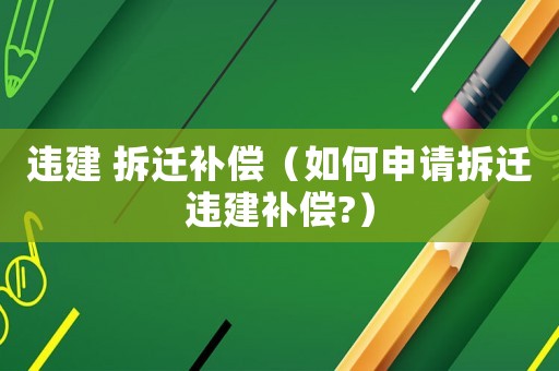 違建 拆遷補(bǔ)償（如何申請拆遷違建補(bǔ)償?）