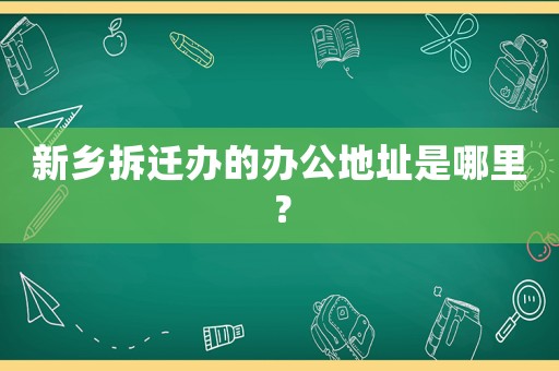 新鄉拆遷辦的辦公地址是哪里？