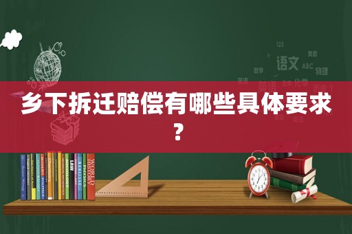 鄉下拆遷賠償有哪些具體要求？