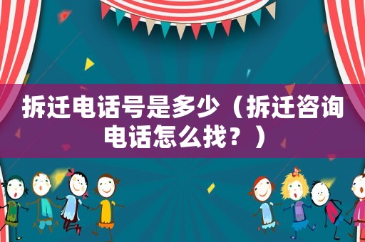 拆遷電話號是多少（拆遷咨詢電話怎么找？）