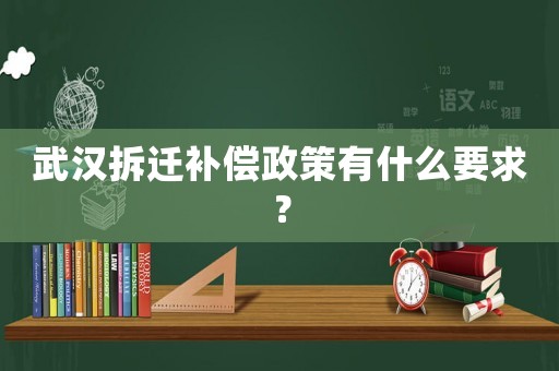 武漢拆遷補(bǔ)償政策有什么要求？