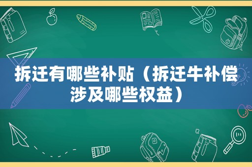 拆遷有哪些補貼（拆遷牛補償涉及哪些權益）