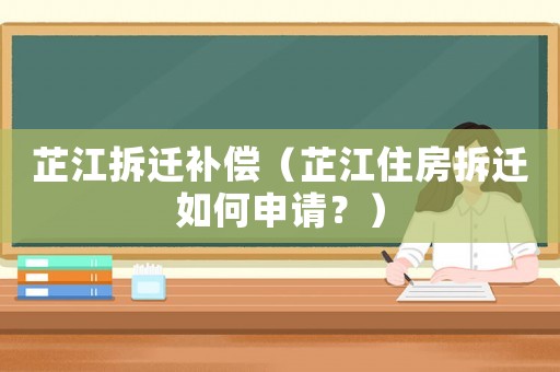 芷江拆遷補償（芷江住房拆遷如何申請？）