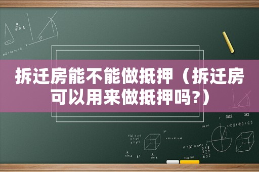 拆遷房能不能做抵押（拆遷房可以用來做抵押嗎?）