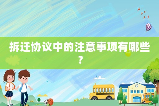 拆遷協議中的注意事項有哪些？