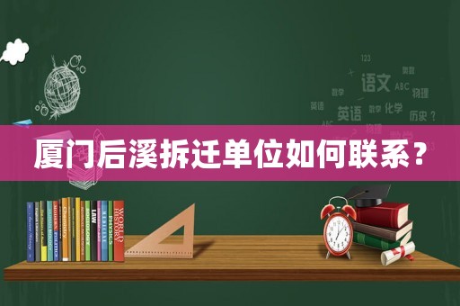 廈門后溪拆遷單位如何聯(lián)系？