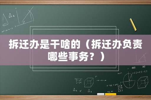 拆遷辦是干啥的（拆遷辦負責哪些事務？）