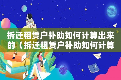 拆遷租賃戶補助如何計算出來的（拆遷租賃戶補助如何計算？）