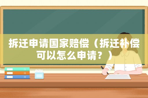 拆遷申請國家賠償（拆遷補償可以怎么申請？）