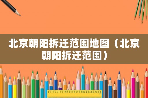 北京朝陽拆遷范圍地圖（北京朝陽拆遷范圍）