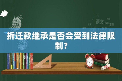拆遷款繼承是否會受到法律限制？