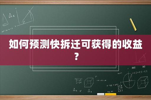 如何預測快拆遷可獲得的收益？