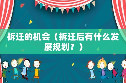 拆遷的機會（拆遷后有什么發展規劃？）